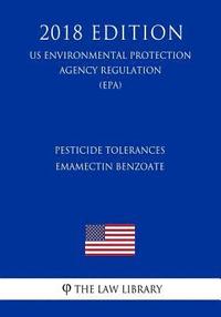 bokomslag Pesticide Tolerances - Emamectin Benzoate (US Environmental Protection Agency Regulation) (EPA) (2018 Edition)