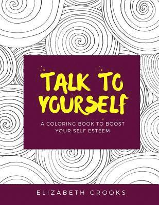 Talk To Yourself: A Coloring Book to Boost Your Self-Esteem 1