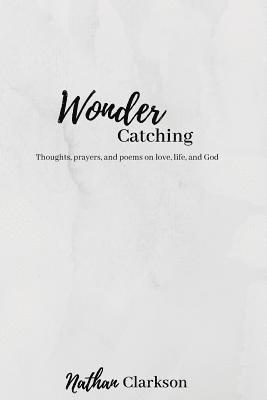 Wonder Catching: Thoughts, prayers, and poems, on love, life, and God