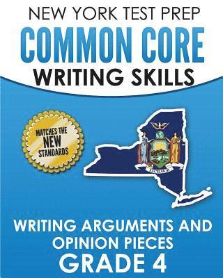 NEW YORK TEST PREP Common Core Writing Skills Writing Arguments and Opinion Pieces Grade 4: Covers the Next Generation ELA Standards 1