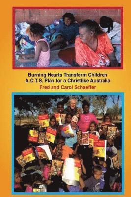 Fred and Carol Schaeffer - Burning Hearts Transform Children: A.C.T.S. Plan for a Christlike Australia, Häftad