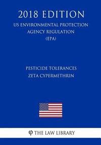 bokomslag Pesticide Tolerances - Zeta Cypermethrin (US Environmental Protection Agency Regulation) (EPA) (2018 Edition)