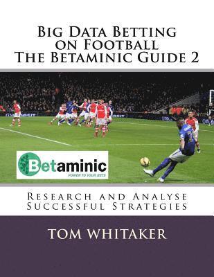 Tom Whitaker - Big Data Betting on Football The Betaminic Guide 2: Research and Analyse Successful Strategies for Soccer with the Free Betamin Builder Tool Includes, Häftad
