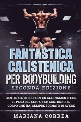 FANTASTICA CALISTENICA Per BODYBUILDING SECONDA EDIZIONE: CENTINAIA DI ESERCIZI ED ALLENAMENTI CON IL PESO DEL CORPO PER COSTRUIRE IL CORPO CHE HAI SE 1