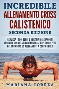 bokomslag Incredibile Allenamento Cross Calistenico Seconda Edizione: Realizza I Tuoi Sogni E Obiettivi Allenandoti Dovunque Con Questi Fantastici Esercizi Con