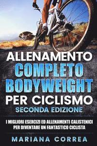 bokomslag ALLENAMENTO COMPLETO BODYWEIGHT Per CICLISMO SECONDA EDIZIONE: I MIGLIORI ESERCIZI ED ALLENAMENTI CALISTENICI PER DIVENTARE Un FANTASTICO CICLISTA