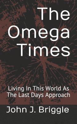 John J. Briggle - The Omega Times: Living In This World As The Last Days Approach, Häftad