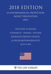 bokomslag Petitions to Revoke Tolerances - Denials - Natural Resources Defense Council, 2,4-dichlorophenoxyacetic acid (2-4D) (US Environmental Protection Agenc
