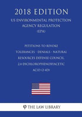 bokomslag Petitions to Revoke Tolerances - Denials - Natural Resources Defense Council, 2,4-dichlorophenoxyacetic acid (2-4D) (US Environmental Protection Agenc