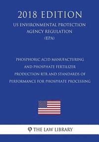 bokomslag Phosphoric Acid Manufacturing and Phosphate Fertilizer Production RTR and Standards of Performance for Phosphate Processing (US Environmental Protecti