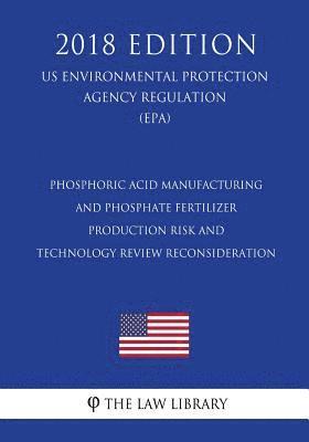 Phosphoric Acid Manufacturing and Phosphate Fertilizer Production Risk and Technology Review Reconsideration (US Environmental Protection Agency Regul 1