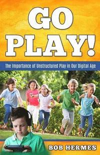 bokomslag Go Play!: The Importance of Unstructured Play in the Digital Age