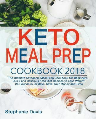 Keto Meal Prep 2018: The Ultimate Ketogenic Meal Prep Cookbook for Beginners, Quick and Delicious Keto Diet Recipes to Lose Weight 25 Pound 1