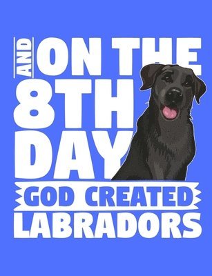 And On The 8th Day God Created Labradors: A book for black labrador retriever lovers 1