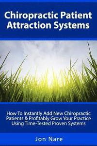 bokomslag Chiropractic Patient Attraction Systems: How To Instantly Add New Chiropractic Patients & Profitably Grow Your Practice Using Time-Tested Proven Syste