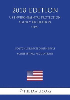 Polychlorinated Biphenyls Manifesting Regulations (US Environmental Protection Agency Regulation) (EPA) (2018 Edition) 1