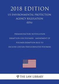 bokomslag Premanufacture Notification Exemption for Polymers - Amendment of Polymer Exemption Rule to Exclude Certain Perfluorinated Polymers (US Environmental