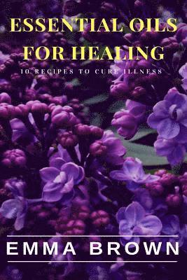 bokomslag Essential Oils for Healing: Recipes to Cure Any Illness Naturally