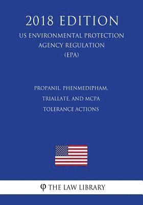 The Law Library - Propanil, Phenmedipham, Triallate, and MCPA - Tolerance Actions (US Environmental Protection Agency Regulation) (EPA) (2018 Edition), Häftad