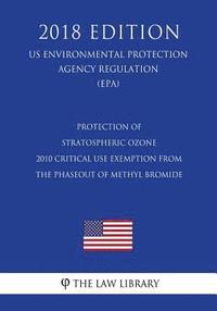 bokomslag Protection of Stratospheric Ozone - 2010 Critical Use Exemption from the Phaseout of Methyl Bromide (US Environmental Protection Agency Regulation) (E