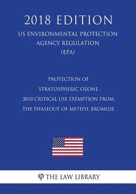 The Law Library - Protection of Stratospheric Ozone - 2010 Critical Use Exemption from the Phaseout of Methyl Bromide (US Environmental Protection Agency Regulation) (E, Häftad