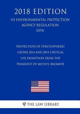 bokomslag Protection of Stratospheric Ozone - 2014 and 2015 Critical Use Exemption from the Phaseout of Methyl Bromide (US Environmental Protection Agency Regul