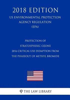 bokomslag Protection of Stratospheric Ozone - 2016 Critical Use Exemption from the Phaseout of Methyl Bromide (US Environmental Protection Agency Regulation) (E
