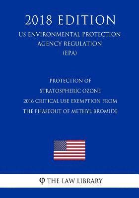 bokomslag Protection of Stratospheric Ozone - 2016 Critical Use Exemption from the Phaseout of Methyl Bromide (US Environmental Protection Agency Regulation) (E