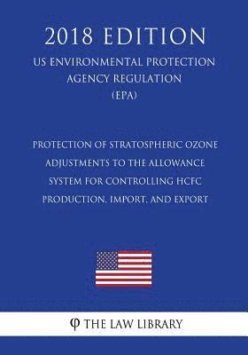 bokomslag Protection of Stratospheric Ozone - Adjustments to the Allowance System for Controlling HCFC Production, Import, and Export (US Environmental Protecti