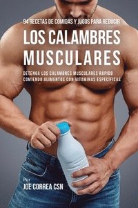 bokomslag 94 Recetas de Comidas y Jugos Para Reducir Los Calambres Musculares: Detenga Los Calambres Musculares Rápido Comiendo Alimentos Con Vitaminas Específi