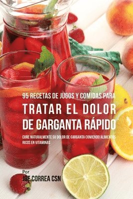 bokomslag 95 Recetas de Jugos y Comidas Para Tratar El Dolor de Garganta Rápido: Cure Naturalmente Su Dolor de Garganta Comiendo Alimentos Ricos en Vitaminas