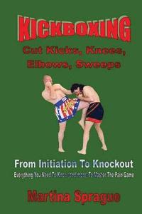 bokomslag Kickboxing: Cut Kicks, Knees, Elbows, Sweeps: Kickboxing: Everything You Need To Know (and more) To Master The Pain Game