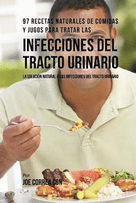 97 Recetas Naturales de Comidas Y Jugos Para Tratar Las Infecciones del Tracto Urinario: La Solución Natural a Las Infecciones del Tracto Urinario 1