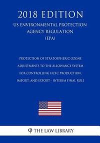 bokomslag Protection of Stratospheric Ozone - Adjustments to the Allowance System for Controlling HCFC Production, Import, and Export - Interim final Rule (US E