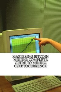 bokomslag Mastering Bitcoin Mining: Complete Guide To Mining Cryptocurrency: Create Your Own Mining Rig