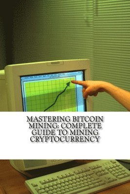 bokomslag Mastering Bitcoin Mining: Complete Guide To Mining Cryptocurrency: Create Your Own Mining Rig