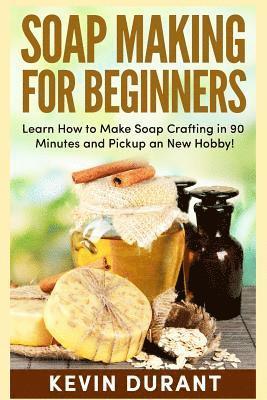 Soap Making For Beginners: Learn How to Make Soap Crafting in 90 Minutes and Pickup an New Hobby! 1