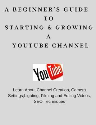 A Beginner's Guide To Starting & Growing A YouTube Channel 1