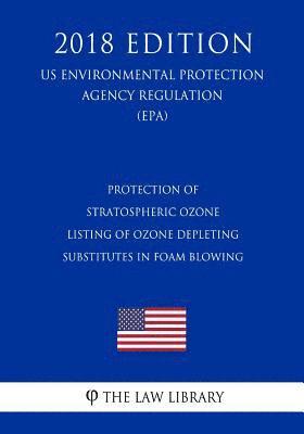 Protection of Stratospheric Ozone - Listing of Ozone Depleting Substitutes in Foam Blowing (Us Environmental Protection Agency Regulation) (Epa) (2018 1