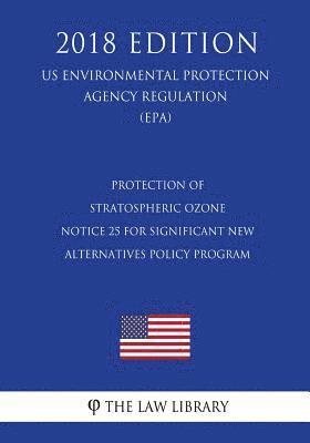 bokomslag Protection of Stratospheric Ozone - Notice 25 for Significant New Alternatives Policy Program (US Environmental Protection Agency Regulation) (EPA) (2