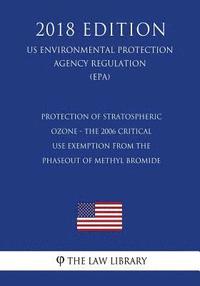 bokomslag Protection of Stratospheric Ozone - The 2006 Critical Use Exemption From the Phaseout of Methyl Bromide (US Environmental Protection Agency Regulation