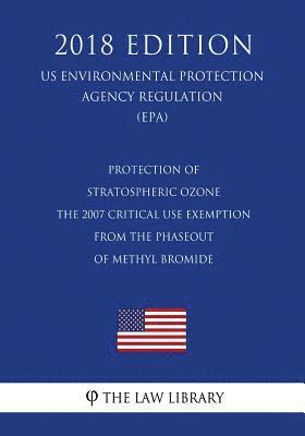 bokomslag Protection of Stratospheric Ozone - The 2007 Critical Use Exemption From the Phaseout of Methyl Bromide (US Environmental Protection Agency Regulation