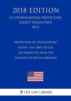 bokomslag Protection of Stratospheric Ozone - The 2008 Critical Use Exemption From the Phaseout of Methyl Bromide (US Environmental Protection Agency Regulation