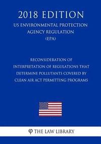 bokomslag Reconsideration of Interpretation of Regulations That Determine Pollutants Covered by Clean Air Act Permitting Programs (US Environmental Protection A