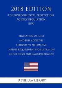 bokomslag Regulation of Fuels and Fuel Additives - Alternative Affirmative Defense Requirements for Ultra-Low Sulfur Diesel and Gasoline Benzene (Us Environment