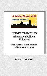 bokomslag Understanding Alternative Political Universes: The Natural Revelation & Self-Evident Truths