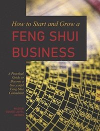 bokomslag How to Start and Grow a Feng Shui Business: A Practical Guide to Become a Successful Feng Shui Consultant