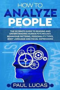 bokomslag How to Analyze People: The Ultimate Guide to Learning, Understanding and Reading Body Language, Personality Types, Human Behaviour and Human