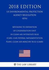 bokomslag Revisions to Definition of Cogeneration Unit in Clean Air Interstate Rule (CAIR), CAIR Federal Implementation Plans, Clean Air Mercury Rule (CAMR) (US
