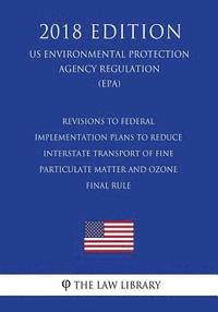 bokomslag Revisions to Federal Implementation Plans to Reduce Interstate Transport of Fine Particulate Matter and Ozone - Final Rule (Us Environmental Protectio